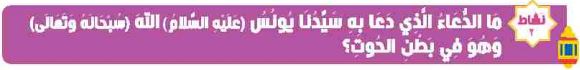 نشاط 2 ما الدعاء الذي دعا به سيدنا يونس (عليه السلام) الله (سبحانه وتعالى) وهو في بطن الحوت؟